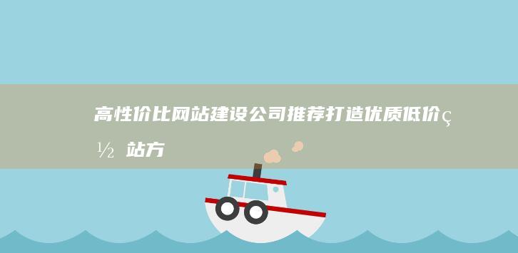 高性价比网站建设公司推荐：打造优质低价网站方案